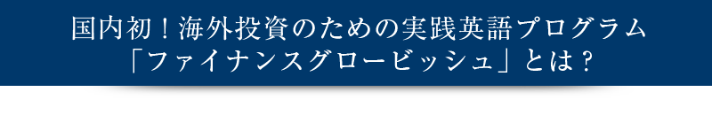 国内初！海外投資のための実践英語プログラム「ファイナンスグロービッシュ」とは？